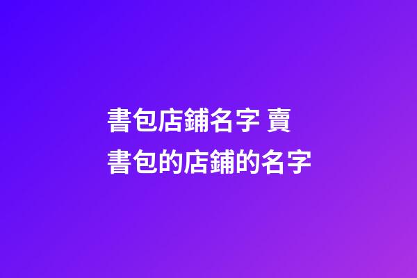 書包店鋪名字 賣書包的店鋪的名字-第1張-店鋪起名-玄機(jī)派